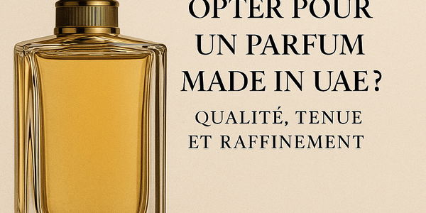 Pourquoi choisir un parfum Made in UAE ? Qualité et raffinement
